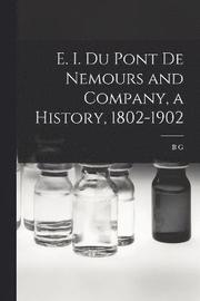 E. I. Du Pont de Nemours and Company, a History, 1802-1902