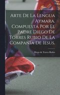 Arte de la lengua aymara. Compuesta por el Padre Diego de Torres Rubio de la Compa�ia de Iesus.
