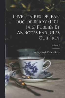 Jean De France Duc De Berry - Inventaires de Jean duc de Berry (1401-1416) Publiés et Annotés par Jules Guiffrey; Volume 2, Häftad