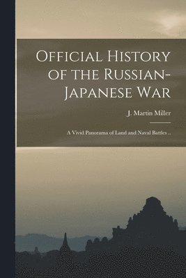J. Martin (James Martin) B. Miller - Official History of the Russian-Japanese war; a Vivid Panorama of Land and Naval Battles .., Häftad