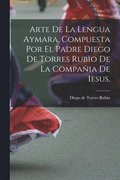 Arte de la lengua aymara. Compuesta por el Padre Diego de Torres Rubio de la Compa�ia de Iesus.