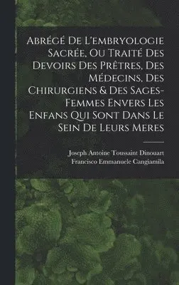 Joseph Antoine Toussaint Dinouart, Francisco Emmanuele Cangiamila - Abrégé De L'embryologie Sacrée, Ou Traité Des Devoirs Des Prêtres, Des Médecins, Des Chirurgiens & Des Sages-femmes Envers Les Enfans Qui Sont Dans Le Sein De Leurs Meres, Inbunden. Tillgänglighet: Lägg i varukorg