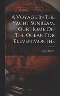 Voyage In The Yacht Sunbeam, Our Home On The Ocean For Eleven Months