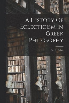E Zeller - History Of Eclecticism In Greek Philosophy, Häftad