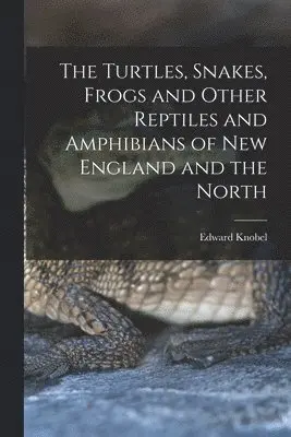 Turtles, Snakes, Frogs and Other Reptiles and Amphibians of New England and the North