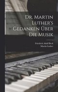 Dr. Martin Luther's Gedanken uber die Musik