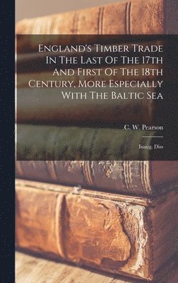 C W Pearson - England's Timber Trade In The Last Of The 17th And First Of The 18th Century, More Especially With The Baltic Sea, Inbunden. Tillgänglighet: Lägg i varukorg
