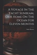 Voyage In The Yacht Sunbeam, Our Home On The Ocean For Eleven Months