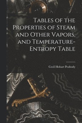 Cecil Hobart Peabody - Tables of the Properties of Steam and Other Vapors, and Temperature-Entropy Table, Häftad