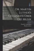 Dr. Martin Luther's Gedanken ber die Musik
