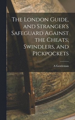 A Gentleman - London Guide, and Stranger's Safeguard Against the Cheats, Swindlers, and Pickpockets, Inbunden. Tillgänglighet: Lägg i varukorg