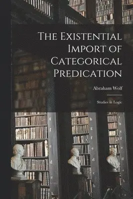 Abraham Wolf - Existential Import of Categorical Predication, Häftad. Tillgänglighet: Lägg i varukorg