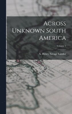 A Henry Savage Landor - Across Unknown South America; Volume 1, Inbunden