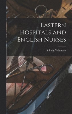 A Lady Volunteer - Eastern Hospitals and English Nurses, Inbunden. Tillgänglighet: Lägg i varukorg