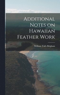 William Tufts Brigham - Additional Notes on Hawaiian Feather Work, Inbunden. Tillgänglighet: Lägg i varukorg