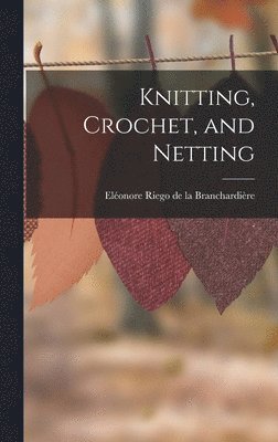 Eléonore Riego de la Branchardière - Knitting, Crochet, and Netting, Inbunden. Tillgänglighet: Lägg i varukorg