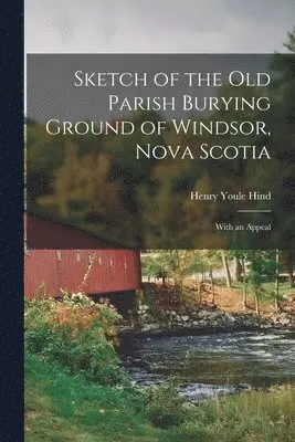 Henry Youle Hind - Sketch of the Old Parish Burying Ground of Windsor, Nova Scotia, Häftad. Tillgänglighet: Lägg i varukorg