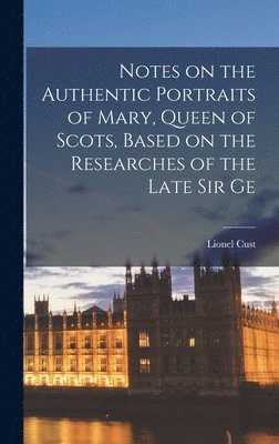 Lionel Cust - Notes on the Authentic Portraits of Mary, Queen of Scots, Based on the Researches of the Late Sir Ge, Inbunden. Tillgänglighet: Lägg i varukorg