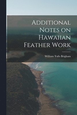 William Tufts Brigham - Additional Notes on Hawaiian Feather Work, Häftad. Tillgänglighet: Lägg i varukorg