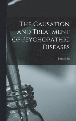 Boris Sidis - Causation and Treatment of Psychopathic Diseases, Inbunden