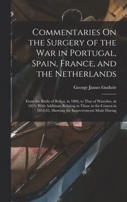 George James Guthrie - Commentaries On the Surgery of the War in Portugal, Spain, France, and the Netherlands, Inbunden. Tillgänglighet: Tillfälligt slut