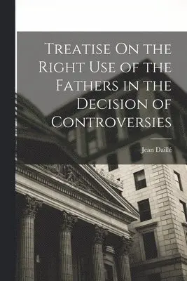 Jean Daillé - Treatise On the Right Use of the Fathers in the Decision of Controversies, Häftad. Tillgänglighet: Tillfälligt slut