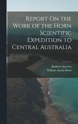 Baldwin Spencer, William Austin Horn - Report On the Work of the Horn Scientific Expedition to Central Australia, Inbunden. Tillgänglighet: Lägg i varukorg
