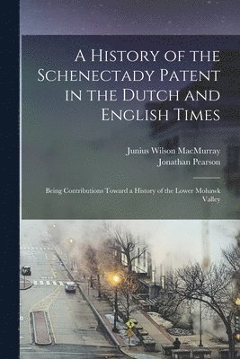 Jonathan Pearson, Junius Wilson Macmurray - History of the Schenectady Patent in the Dutch and English Times, Häftad