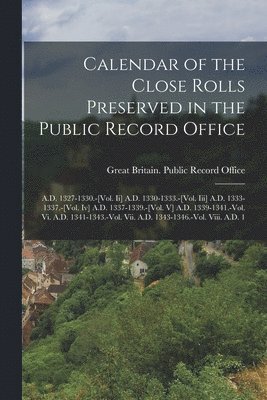 Calendar of the Close Rolls Preserved in the Public Record Office