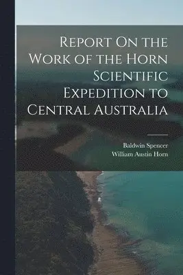 Baldwin Spencer, William Austin Horn - Report On the Work of the Horn Scientific Expedition to Central Australia, Häftad. Tillgänglighet: Lägg i varukorg