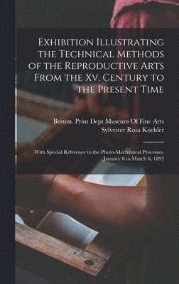 Sylvester Rosa Koehler, Boston Print Dept Museum of Fine Arts - Exhibition Illustrating the Technical Methods of the Reproductive Arts From the Xv. Century to the Present Time, Inbunden. Tillgänglighet: Lägg i varukorg