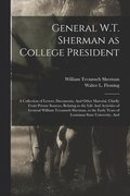 General W.T. Sherman as College President; a Collection of Letters, Documents, And Other Material, Chiefly From Private Sources, Relating to the Life And Activities of General William Tecumseh Sher...