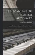 Le Mécanisme Du Fluteur Automate: Presenté a Messieurs De L'académie Royale Des Sciences