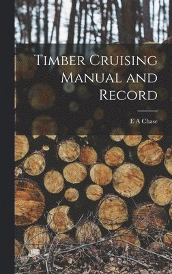 E A Chase - Timber Cruising Manual and Record, Inbunden