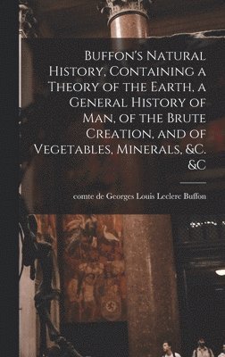 Buffon's Natural History, Containing a Theory of the Earth, a General History of man, of the Brute Creation, and of Vegetables, Minerals, &c. &c, Inbunden