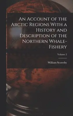 Scoresby William - Account of the Arctic Regions With a History and Description of the Northern Whale-fishery; Volume 2, Inbunden. Tillgänglighet: Lägg i varukorg