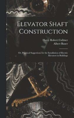 Harry Robert Cullmer, Albert Bauer - Elevator Shaft Construction; or, Practical Suggestions for the Installation of Electric Elevators in Buildings, Inbunden