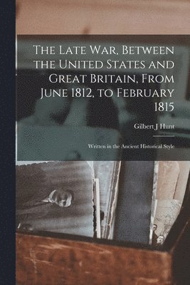 Gilbert J Hunt - Late war, Between the United States and Great Britain, From June 1812, to February 1815, Häftad
