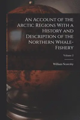 Account of the Arctic Regions with a History and Description of the