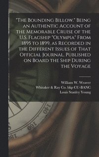 &quot;The Bounding Billow.&quot; Being an Authentic Account of the Memorable Cruise of the U.S. Flagship &quot;Olympia&quot; From 1895 to 1899, as Recorded in the Different Issues of That Official