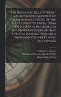 "The Bounding Billow." Being an Authentic Account of the Memorable Cruise of the U.S. Flagship "Olympia" From 1895 to 1899, as Recorded in the Different Issues of That Official Journal, Published o...