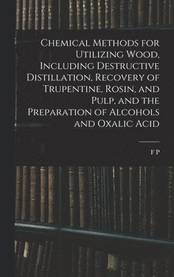 F P 1868-1943 Veitch - Chemical Methods for Utilizing Wood, Including Destructive Distillation, Recovery of Trupentine, Rosin, and Pulp, and the Preparation of Alcohols and Oxalic Acid, Inbunden