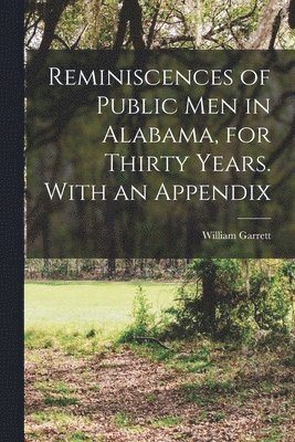 William Garrett - Reminiscences of Public men in Alabama, for Thirty Years. With an Appendix, Häftad