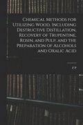 Chemical Methods for Utilizing Wood, Including Destructive Distillation, Recovery of Trupentine, Rosin, and Pulp, and the Preparation of Alcohols and Oxalic Acid