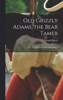 Frank Powell - Old Grizzly Adams, the Bear Tamer; or, "The Monarch of the Mountains.", Inbunden