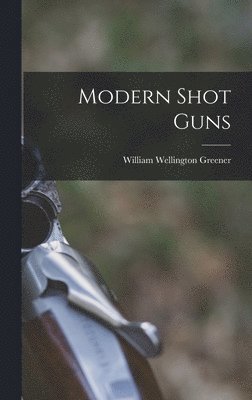 William Wellington Greener - Modern Shot Guns, Inbunden. Tillgänglighet: Lägg i varukorg