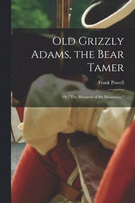 Frank Powell - Old Grizzly Adams, the Bear Tamer; or, "The Monarch of the Mountains.", Häftad