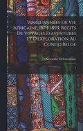 Vingt annes de vie africaine. 1874-1893; rcits de voyages d'aventures et d'exploration au Congo Belge