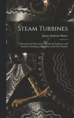 James Ambrose Moyer - Steam Turbines; a Practical and Theoretical Treatise for Engineers and Students, Including a Discussion of the gas Turbine, Inbunden. Tillgänglighet: Lägg i varukorg