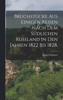 Daniel Schlatter - Bruchstücke aus einigen Reisen nach dem südlichen Russland in den Jahren 1822 bis 1828., Inbunden